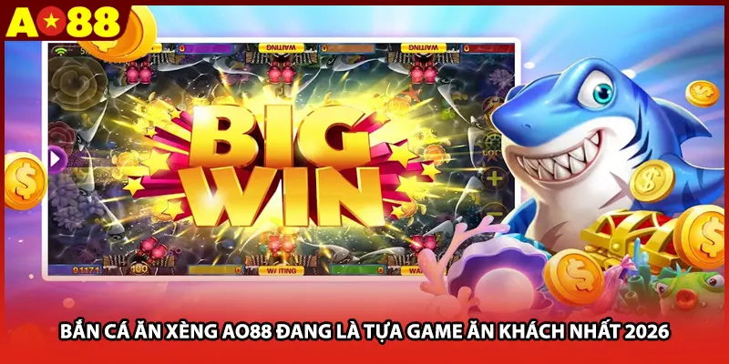 Bắn cá ăn xèng AO88 đang là tựa game ăn khách nhất 2026