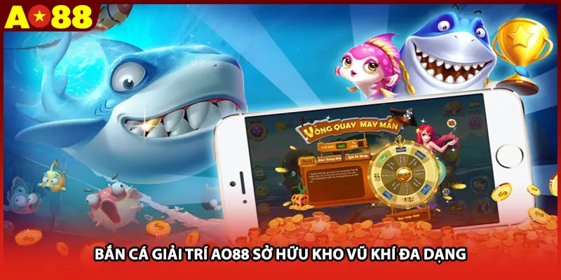 Bắn cá giải trí AO88 sở hữu kho vũ khí đa dạng 