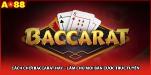 Cách Chơi Baccarat Hay – Làm Chủ Mọi Bàn Cược Trực Tuyến
