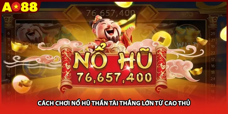 Cách chơi nổ hũ thần tài thắng lớn từ cao thủ