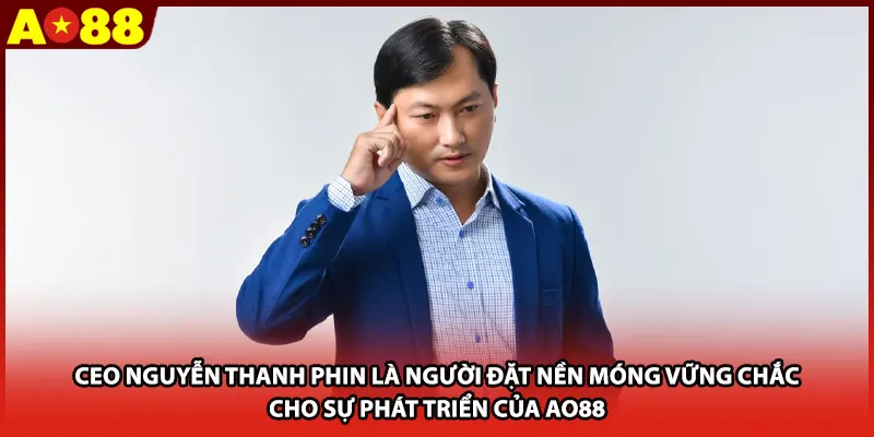 CEO Nguyễn Thanh Phin là người đặt nền móng vững chắc cho sự phát triển của AO88
