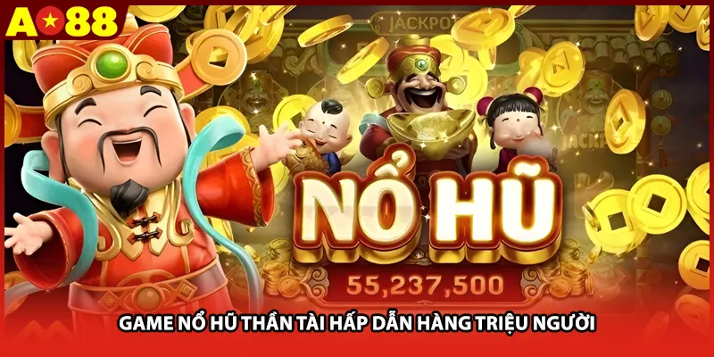 Game nổ hũ thần tài hấp dẫn hàng triệu người