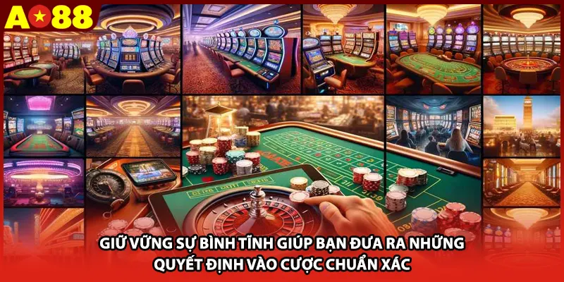 Giữ vững sự bình tĩnh giúp bạn đưa ra những quyết định vào cược chuẩn xác
