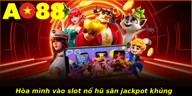 Hòa mình vào slot nổ hũ săn jackpot khủng