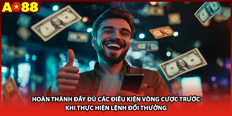 Hoàn thành đầy đủ các điều kiện vòng cược trước khi thực hiện lệnh đổi thưởng.