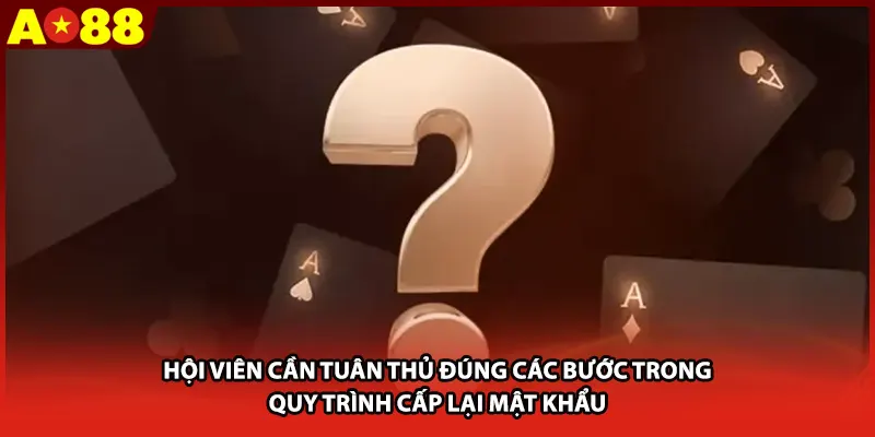Hội viên cần tuân thủ đúng các bước trong quy trình cấp lại mật khẩu