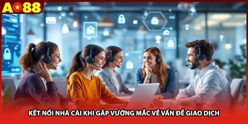 Kết nối nhà cái khi gặp vướng mắc về vấn đề giao dịch