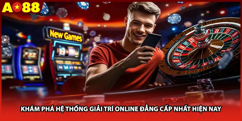 Khám phá hệ thống giải trí online đẳng cấp nhất hiện nay