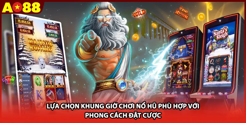 Lựa chọn khung giờ chơi nổ hũ phù hợp với phong cách đặt cược 