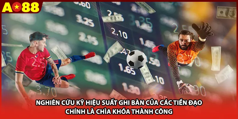Nghiên cứu kỹ hiệu suất ghi bàn của các tiền đạo chính là chìa khóa thành công