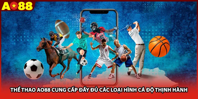 Thể thao AO88 cung cấp đầy đủ các loại hình cá độ thịnh hành